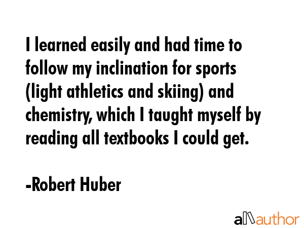 I learned easily and had time to follow my inclination for sports (light athletics and skiing) and... - Robert Huber Quote GIF