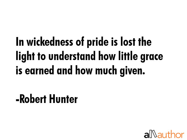 In wickedness of pride is lost the light to understand how little grace is earned and how much... - Robert Hunter Quote GIF