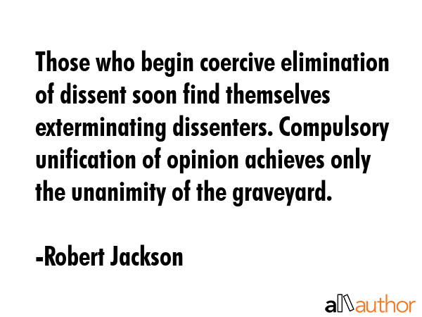 Those who begin coercive elimination of dissent soon find themselves exterminating dissenters.... - Robert Jackson Quote GIF
