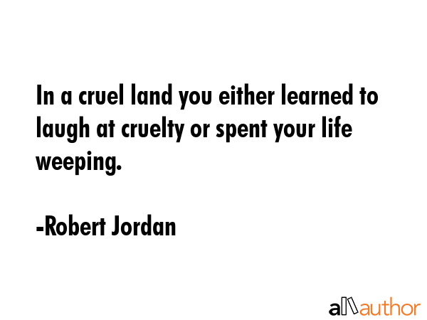 In a cruel land you either learned to laugh at cruelty or spent your life weeping. - Robert Jordan Quote GIF
