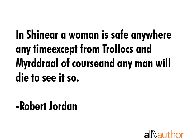 In Shinear a woman is safe anywhere any timeexcept from Trollocs and Myrddraal of courseand any man... - Robert Jordan Quote GIF