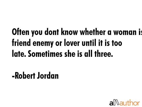 Often you dont know whether a woman is friend enemy or lover until it is too late. Sometimes she is... - Robert Jordan Quote GIF
