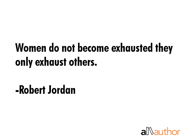Women do not become exhausted they only exhaust others. - Robert Jordan Quote GIF