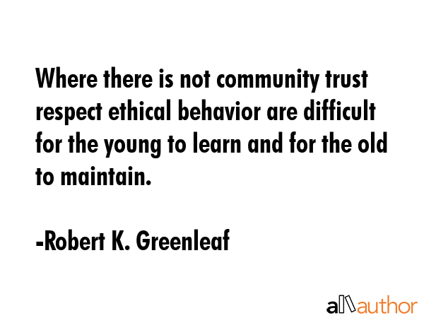 Where there is not community trust respect ethical behavior are difficult for the young to learn... - Robert K. Greenleaf Quote GIF