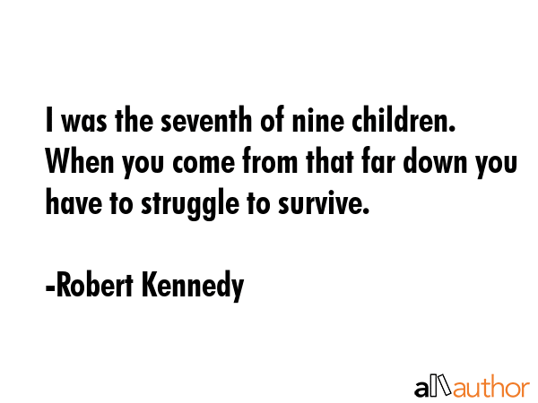 I was the seventh of nine children. When you come from that far down you have to struggle to... - Robert Kennedy Quote GIF