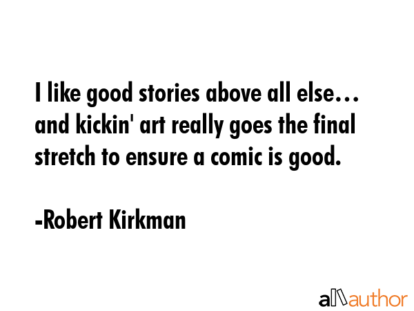 I like good stories above all else… and kickin\