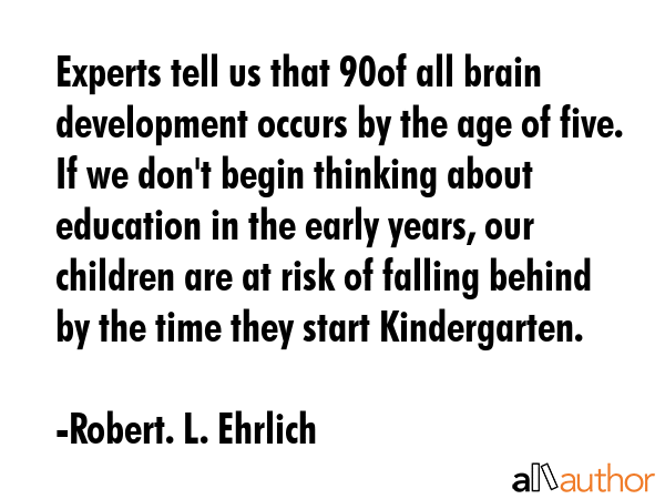 Experts tell us that 90% of all brain development occurs by the age of five. If we don\