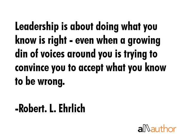Leadership is about doing what you know is right - even when a growing din of voices around you is... - Robert. L. Ehrlich Quote GIF