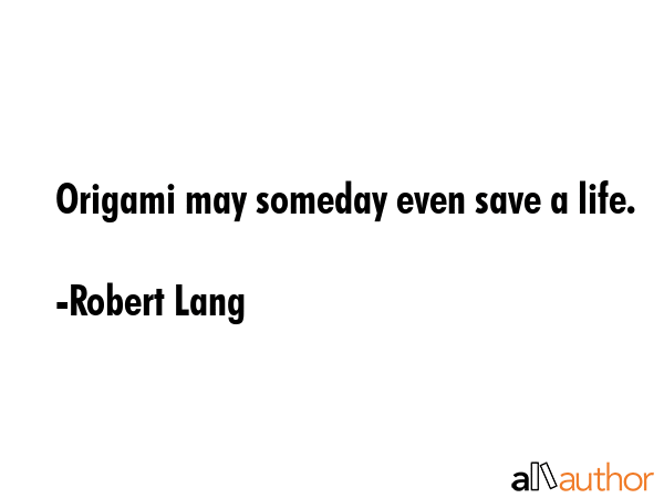 Origami may someday even save a life. - Robert Lang Quote GIF