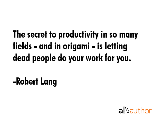 The secret to productivity in so many fields - and in origami - is letting dead people do your work... - Robert Lang Quote GIF