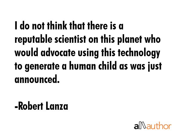 I do not think that there is a reputable scientist on this planet who would advocate using this... - Robert Lanza Quote GIF