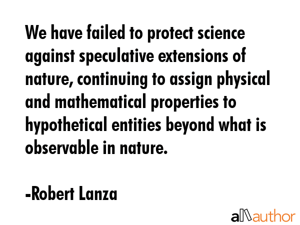 We have failed to protect science against speculative extensions of nature, continuing to assign... - Robert Lanza Quote GIF
