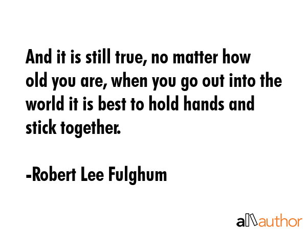And it is still true, no matter how old you are, when you go out into the world it is best to hold... - Robert Lee Fulghum Quote GIF