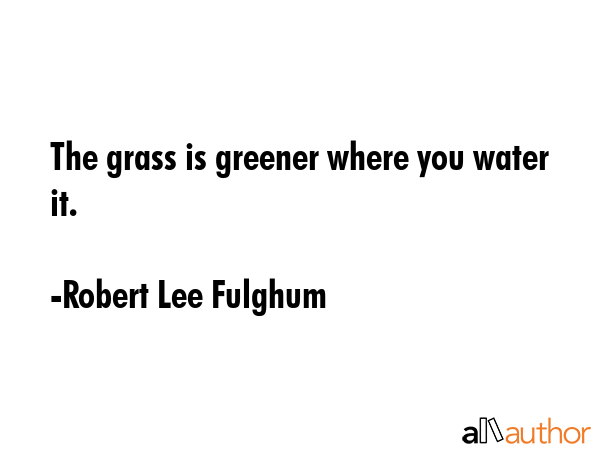 The grass is greener where you water it. - Robert Lee Fulghum Quote GIF