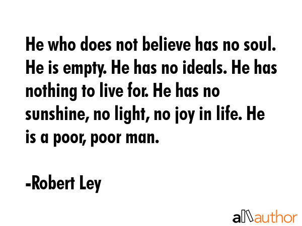He who does not believe has no soul. He is empty. He has no ideals. He has nothing to live for. He... - Robert Ley Quote GIF