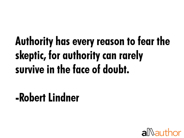 Authority has every reason to fear the skeptic, for authority can rarely survive in the face of... - Robert Lindner Quote GIF