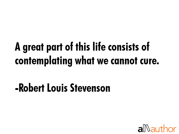 A great part of this life consists of contemplating what we cannot cure. - Robert Louis Stevenson Quote GIF