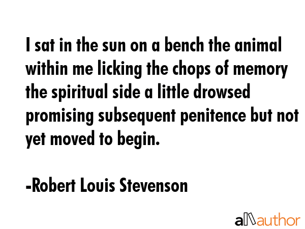 I sat in the sun on a bench the animal within me licking the chops of memory the spiritual side a... - Robert Louis Stevenson Quote GIF