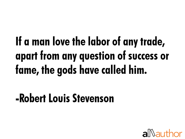 If a man love the labor of any trade, apart from any question of success or fame, the gods have... - Robert Louis Stevenson Quote GIF