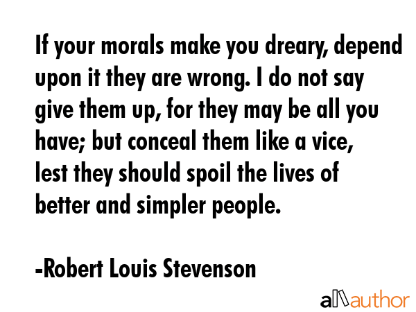 If your morals make you dreary, depend on it, they are wrong. - Robert Louis Stevenson Quote GIF