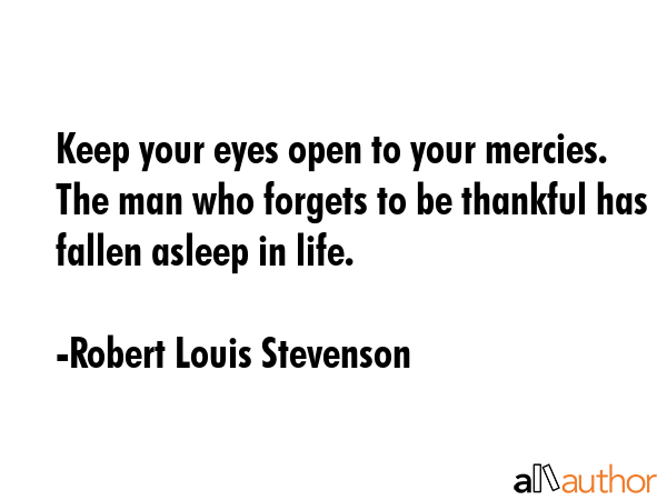 Keep your eyes open to your mercies. The man who forgets to be thankful has fallen asleep in life. - Robert Louis Stevenson Quote GIF