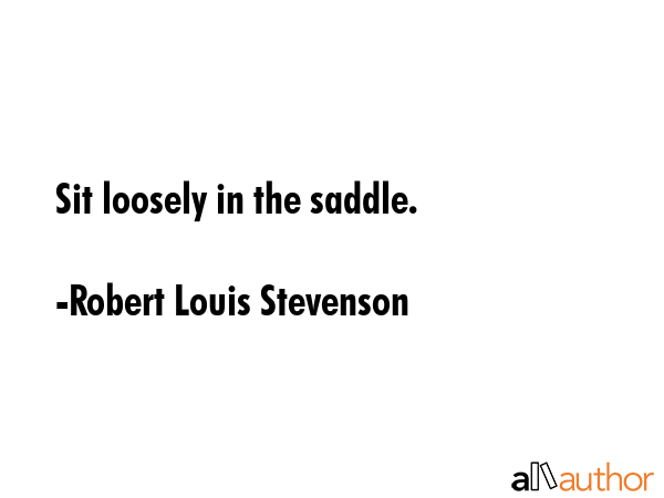 Sit loosely in the saddle. - Robert Louis Stevenson Quote