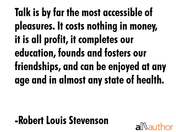 Talk is by far the most accessible of pleasures. It costs nothing in money, it is all profit, it... - Robert Louis Stevenson Quote GIF