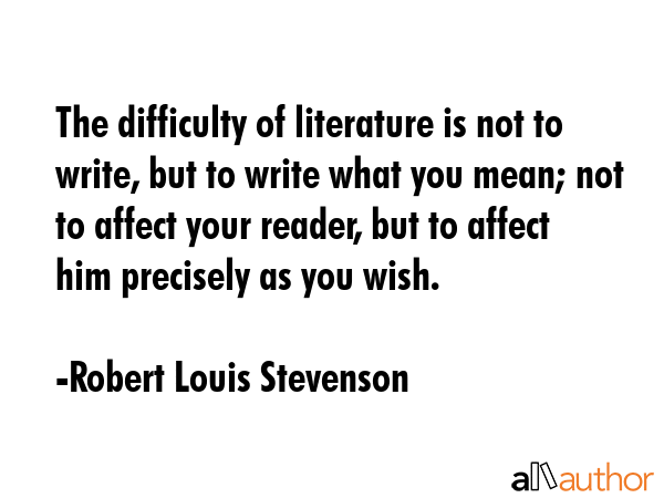 The difficulty of literature is not to write, but to write what you mean; not to affect your... - Robert Louis Stevenson Quote GIF