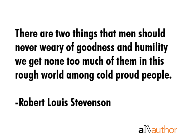 There are two things that men should never weary of goodness and humility we get none too much of... - Robert Louis Stevenson Quote GIF