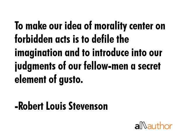 To make our idea of morality center on forbidden acts is to defile the imagination and to introduce... - Robert Louis Stevenson Quote GIF