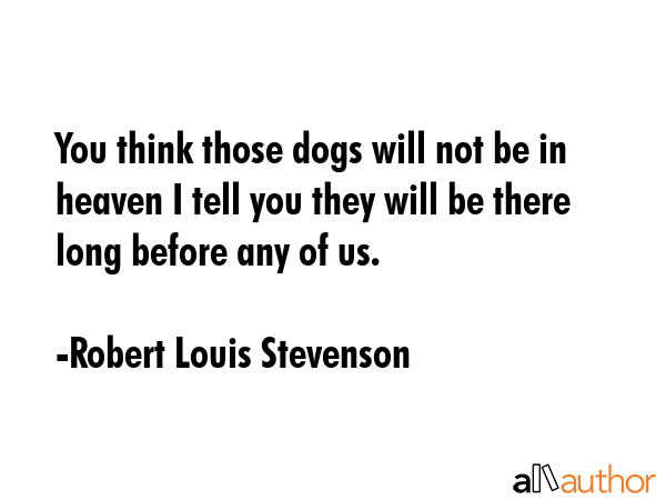 You think those dogs will not be in heaven I tell you they will be there long before any of us. - Robert Louis Stevenson Quote GIF