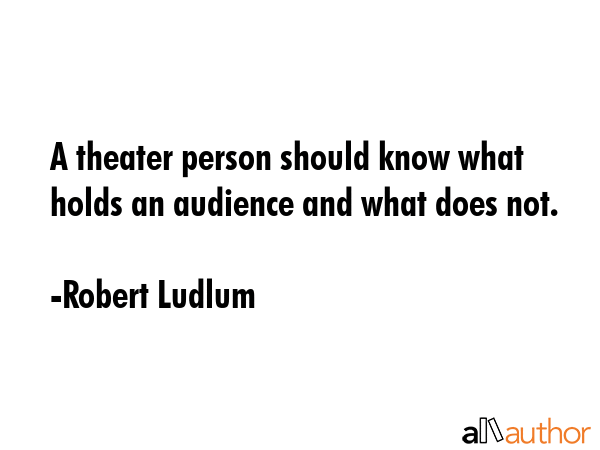 A theater person should know what holds an audience and what does not. - Robert Ludlum Quote GIF