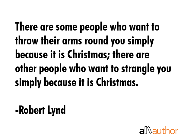 There are some people who want to throw their arms round you simply because it is Christmas; there... - Robert Lynd Quote GIF