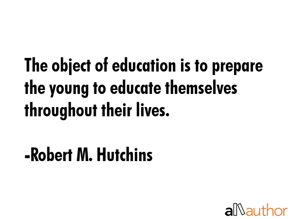 The object of education is to prepare the young to educate themselves throughout their lives. - Robert M. Hutchins Quote GIF