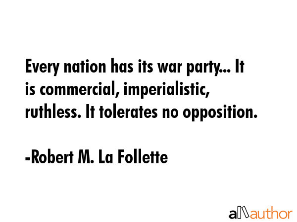 Every nation has its war party... It is commercial, imperialistic, ruthless. It tolerates no... - Robert M. La Follette Quote GIF