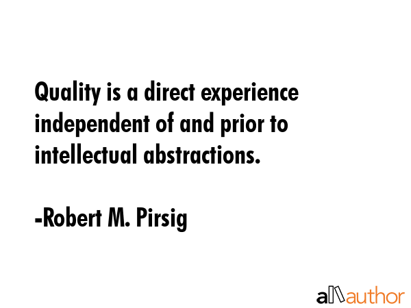 Quality is a direct experience independent of and prior to intellectual abstractions. - Robert M. Pirsig Quote GIF