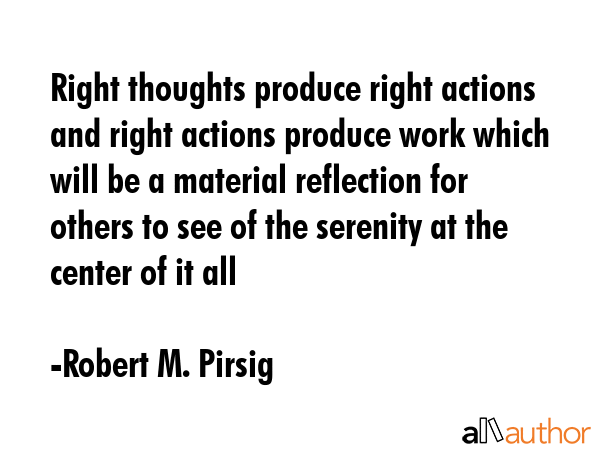 Right thoughts produce right actions and right actions produce work which will be a material... - Robert M. Pirsig Quote GIF