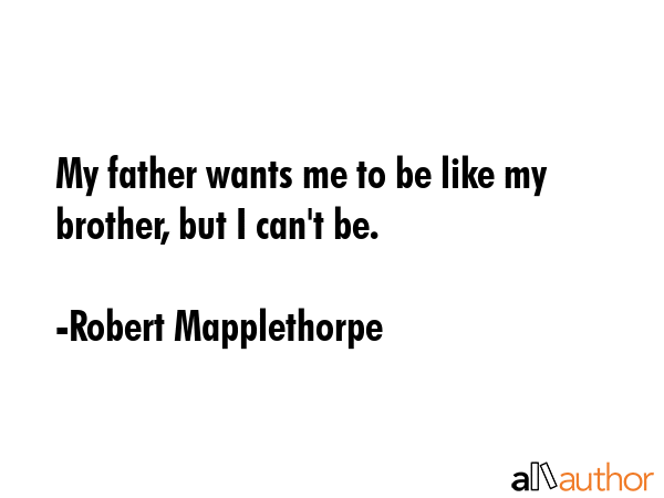 My father wants me to be like my brother, but I can\