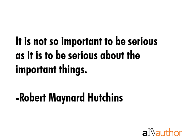 It is not so important to be serious as it is to be serious about the important things. - Robert Maynard Hutchins Quote GIF