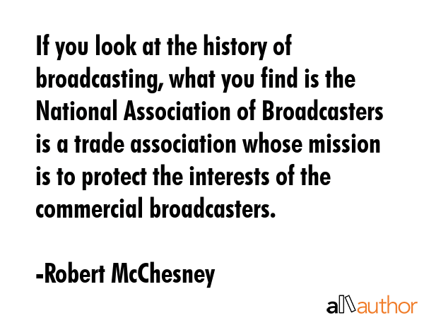 If you look at the history of broadcasting, what you find is the National Association of... - Robert McChesney Quote GIF
