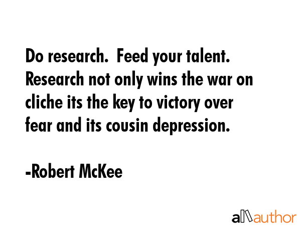Do research.  Feed your talent.  Research not only wins the war on cliche its the key to victory... - Robert McKee Quote GIF
