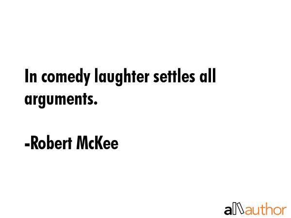 In comedy laughter settles all arguments. - Robert McKee Quote