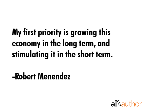 My first priority is growing this economy in the long term, and stimulating it in the short term. - Robert Menendez Quote GIF