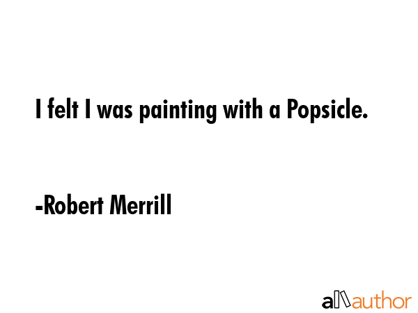 I felt I was painting with a Popsicle. - Robert Merrill Quote GIF