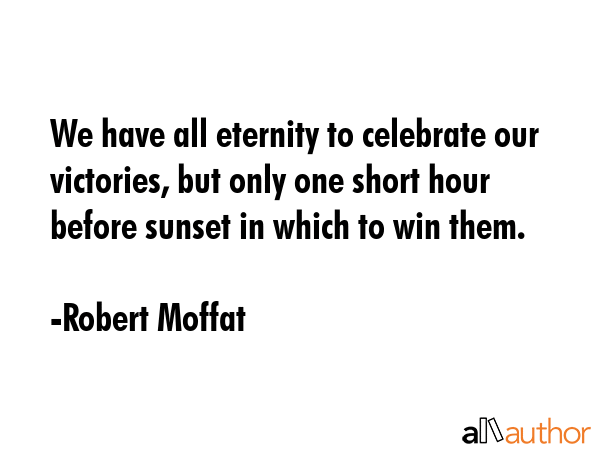 We have all eternity to celebrate our victories, but only one short hour before sunset in which to... - Robert Moffat Quote GIF