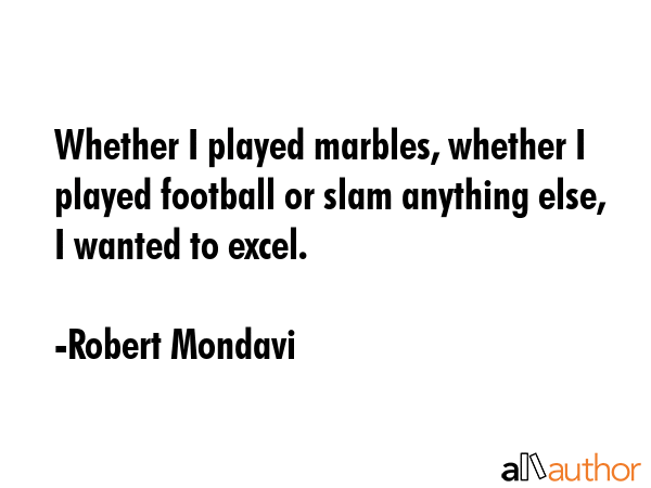 Whether I played marbles, whether I played football or slam anything else, I wanted to excel. - Robert Mondavi Quote GIF