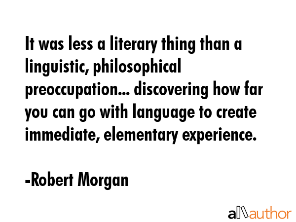 It was less a literary thing than a linguistic, philosophical preoccupation... discovering how far... - Robert Morgan Quote GIF