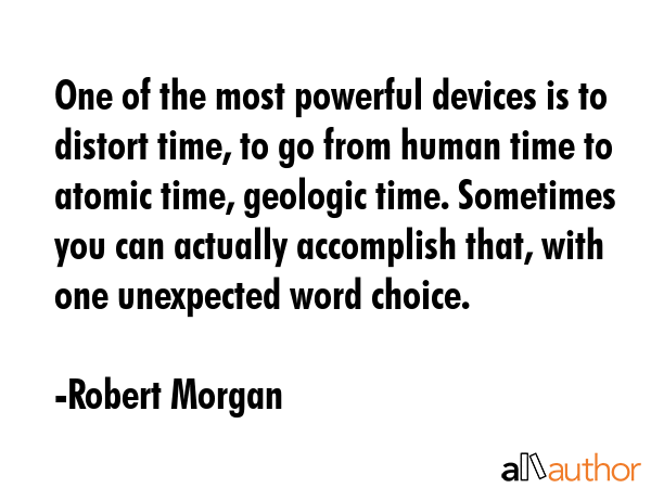 One of the most powerful devices is to distort time, to go from human time to atomic time, geologic... - Robert Morgan Quote GIF