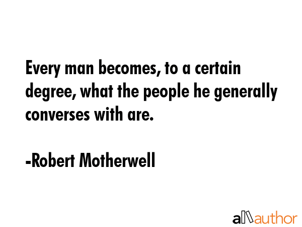 Every man becomes, to a certain degree, what the people he generally converses with are. - Robert Motherwell Quote GIF