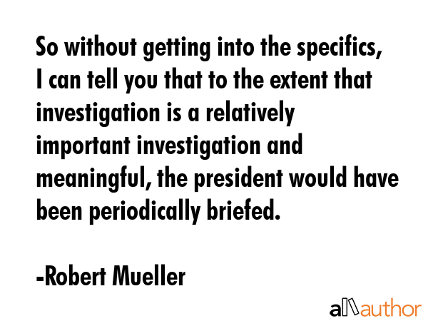 So without getting into the specifics, I can tell you that to the extent that investigation is a... - Robert Mueller Quote GIF